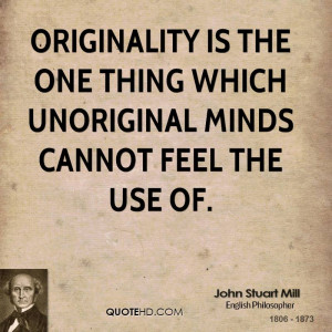 Originality is the one thing which unoriginal minds cannot feel the ...
