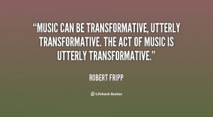 ... utterly transformative. The act of music is utterly transformative