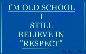old school!! My parent had taught me to respect others and I have ...