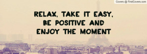 relax, take it easy, be positive and enjoy the moment cover