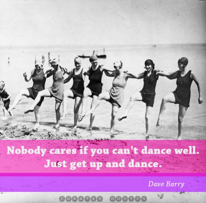 ... Cares If You Can’t Dance Well Just Get Up And Dance By - Dave Barry