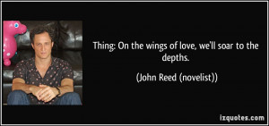 Thing: On the wings of love, we'll soar to the depths. - John Reed ...