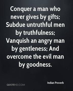 Conquer a man who never gives by gifts; Subdue untruthful men by ...