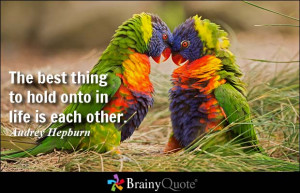 The best thing to hold onto in life is each other. - Audrey Hepburn