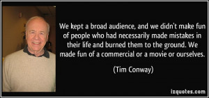 ... . We made fun of a commercial or a movie or ourselves. - Tim Conway