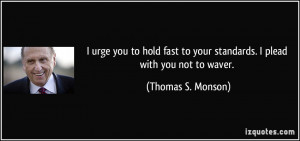 ... to your standards. I plead with you not to waver. - Thomas S. Monson
