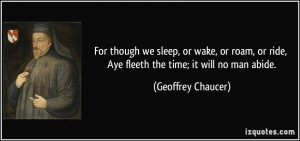 we sleep, or wake, or roam, or ride, Aye fleeth the time; it will no ...