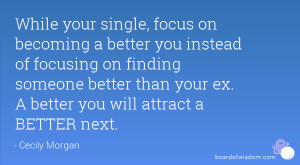 ... someone better than your ex. A better you will attract a BETTER next