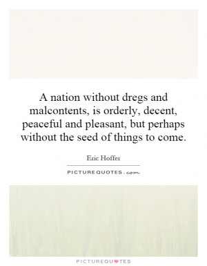 nation without dregs and malcontents, is orderly, decent, peaceful ...