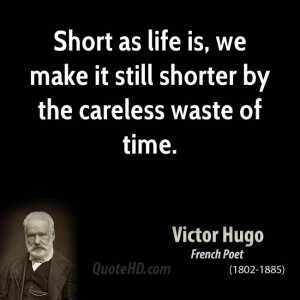 Short as life is, we make it still shorter by the careless waste of ...