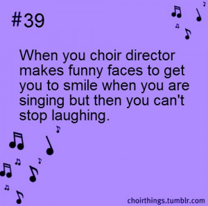 39: When your choir director makes funny faces to get you to smile ...