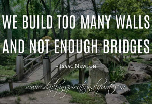 ... many walls and not enough bridges. ~ Isaac Newton ( Inspiring Quotes
