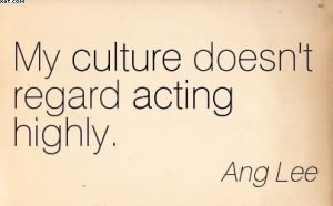 My Culture Doesn’t Regard Acting Highly. - Ang Lee