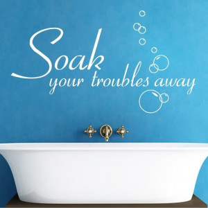 Soak Your Troubles Away Bathroom Tub Wall Quote Decal.