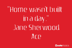 jane sherwood ace quotes home wasn t built in a day jane sherwood ace
