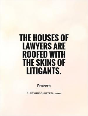 The houses of lawyers are roofed with the skins of litigants.