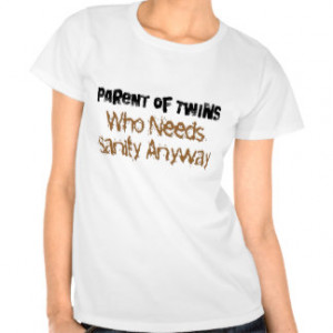 Parent of TWINS Who Needs Sanity Anyhow Tee Shirt
