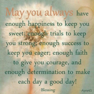May You Always Have Enough Happiness to keep You Sweet; enough Trials ...