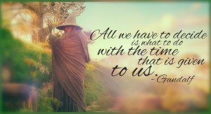 All we have to decide is what to do with the time that is given to us ...