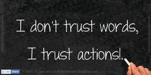 don't trust words, I trust actions!.