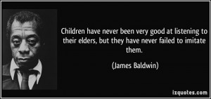 ... elders, but they have never failed to imitate them. - James Baldwin
