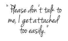 Don talk to me I get attached to easily. #quotes #love # attached