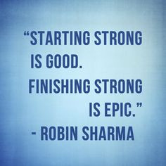 Starting strong is good. Finishing strong is epic. More
