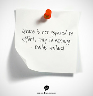 Grace is not opposed to effort, only to earning. - Dallas Willard