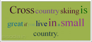 Cross country skiing is great if you live in a small country.