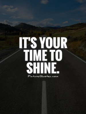 It's your time to shine. Picture Quote #1