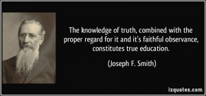 ... faithful observance, constitutes true education. - Joseph F. Smith