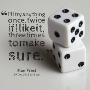 Quotes Picture: i'll try anything once, twice if i like it, three ...