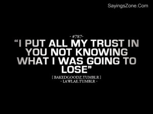 Put All My Trust In You Not Knowing What I Was Going To Lose”