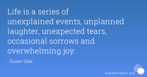 Life is a series of unexplained events, unplanned laughter, unexpected ...