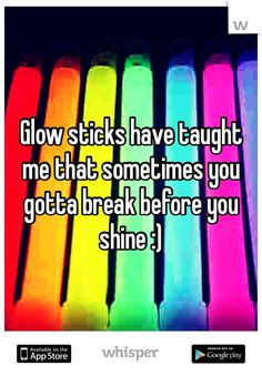 Glow sticks have taught me that sometimes you gotta break before you ...