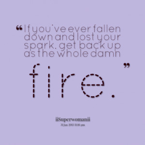 Quotes Picture: if you've ever fallen down and lost your spark, get ...