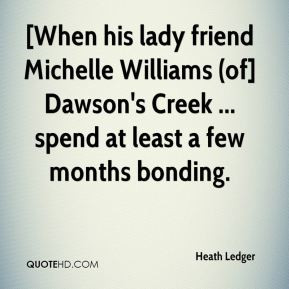 Ledger - [When his lady friend Michelle Williams (of] Dawson's Creek ...