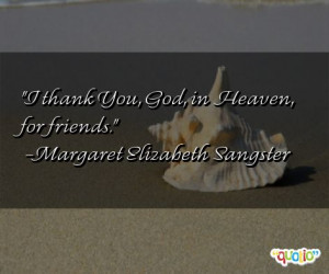 thank You, God, in Heaven, for friends. -Margaret Elizabeth Sangster