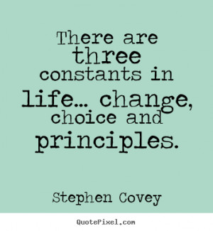 ... constants in life... change, choice and.. Stephen Covey life quote