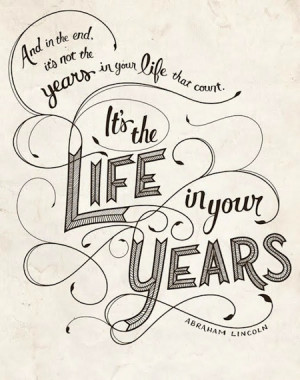 it’s not the years in your life — it’s the life in your years.