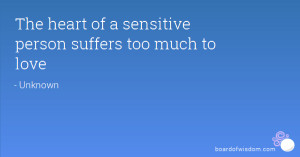 The heart of a sensitive person suffers too much to love