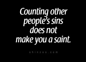 Counting other people’s sins does not make you a saint.”