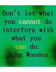 Don't let what you cannot do interfere with what you can do.