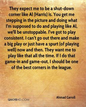 expect me to be a shut-down corner like Al (Harris) is. You get me ...