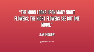 The moon looks upon many night flowers; the night flowers see but one ...