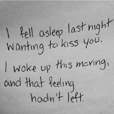 This is so hard!! I did fall asleep wanting to kiss YOU & hold YOU ...