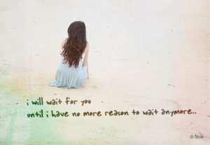 Will wait For You Until I Have No More Reason To Wait Anymore