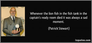 Whenever the lion fish in the fish tank in the captain's ready room ...