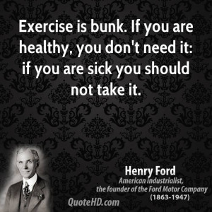 Exercise is bunk. If you are healthy, you don't need it: if you are ...