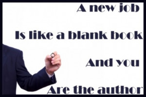 Quote: A new job is like a blank book and you are the author.